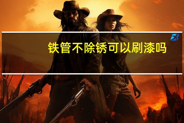 铁管不除锈可以刷漆吗（求问各位大神刷铁管用什么漆）