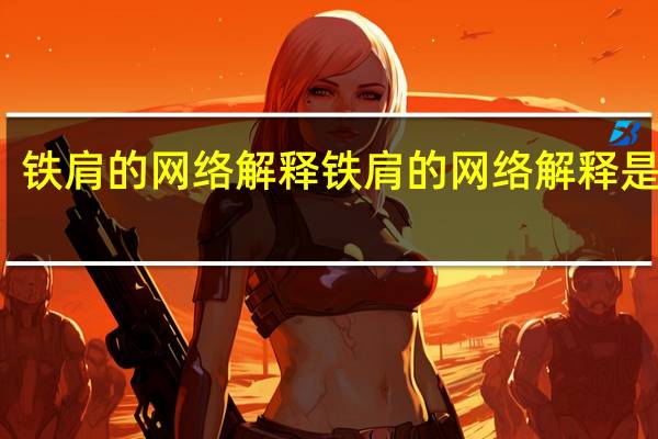 铁肩的网络解释铁肩的网络解释是什么