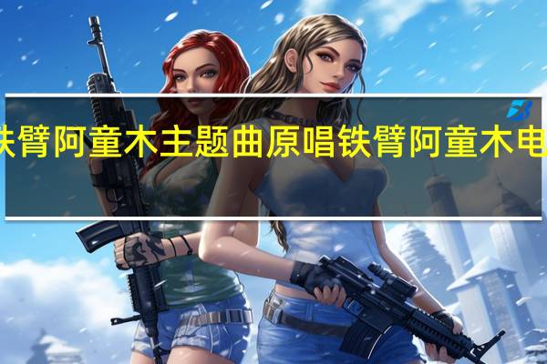 铁臂阿童木主题曲原唱 铁臂阿童木电影国语