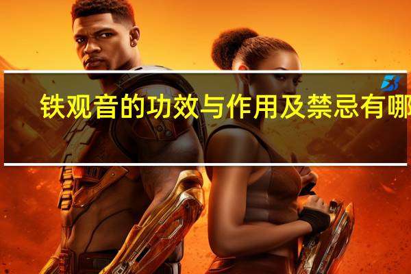 铁观音的功效与作用及禁忌有哪些（铁观音的功效与作用及禁忌）