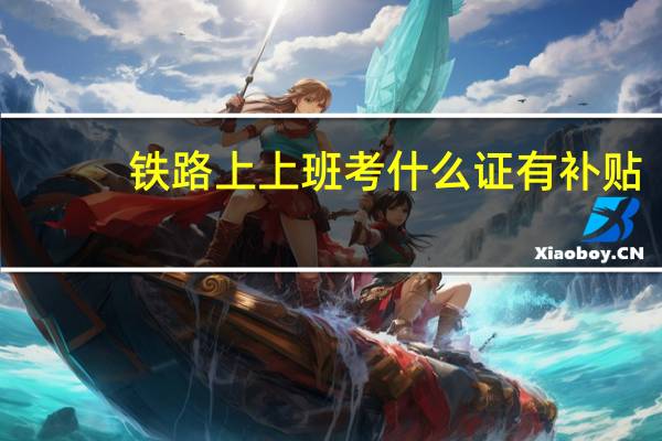 铁路上上班考什么证有补贴