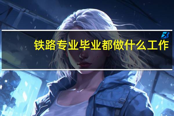 铁路专业毕业都做什么工作