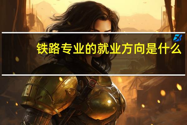 铁路专业的就业方向是什么