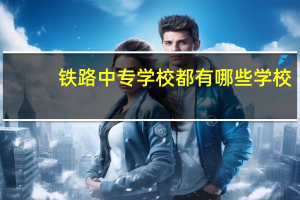 铁路中专学校都有哪些学校