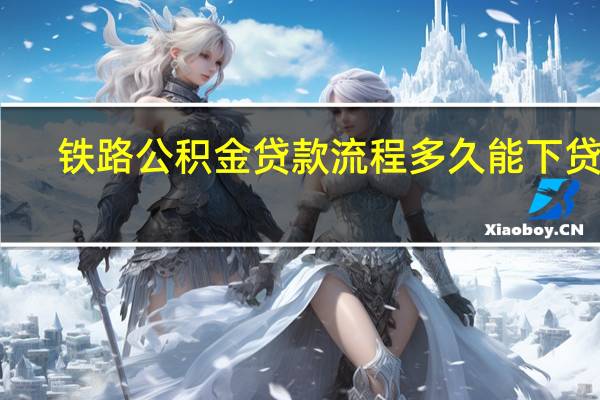 铁路公积金贷款流程多久能下贷款（铁路公积金贷款简介）