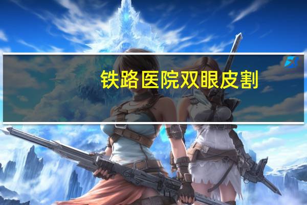 铁路医院双眼皮割？铁路工是做什么的