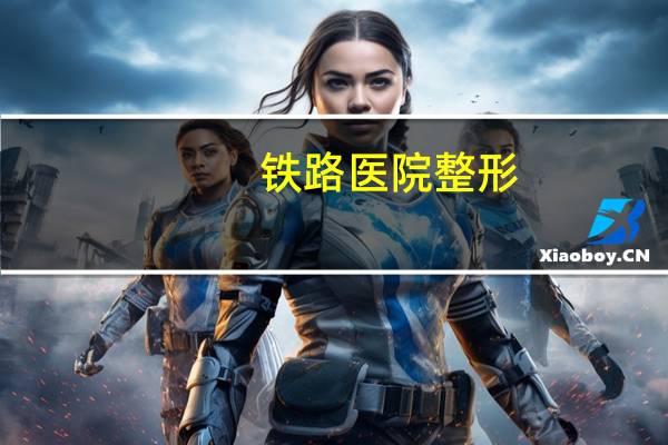 铁路医院整形？西安有哪些三级医院