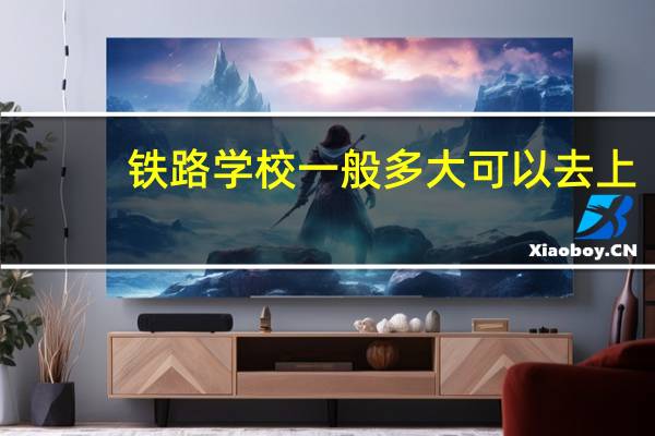 铁路学校一般多大可以去上,初中生可以去吗