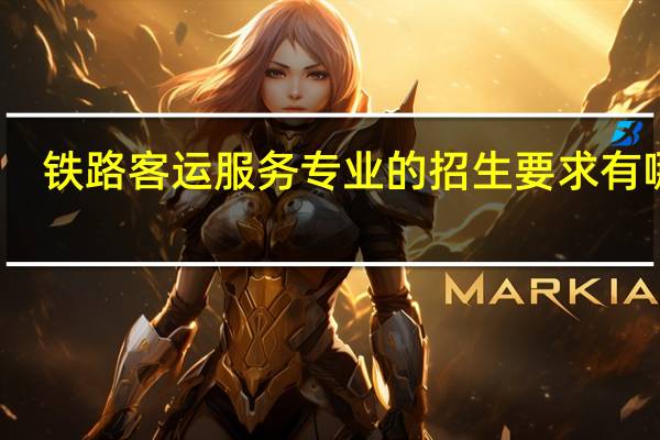 铁路客运服务专业的招生要求有哪些
