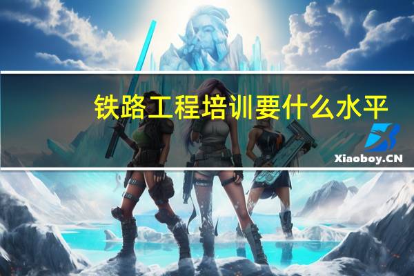 铁路工程培训要什么水平