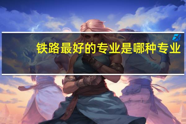 铁路最好的专业是哪种专业