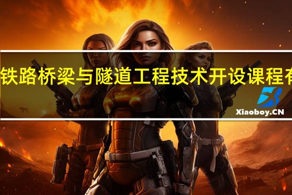 铁路桥梁与隧道工程技术开设课程有哪些