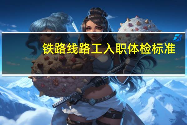 铁路线路工入职体检标准