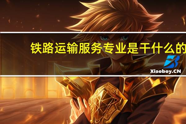 铁路运输服务专业是干什么的