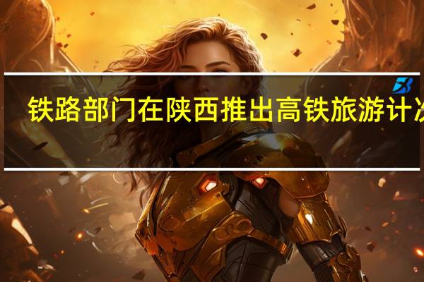 铁路部门在陕西推出高铁旅游计次票