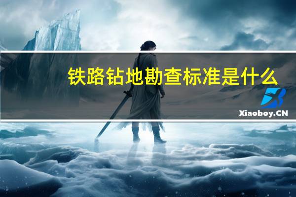 铁路钻地勘查标准是什么
