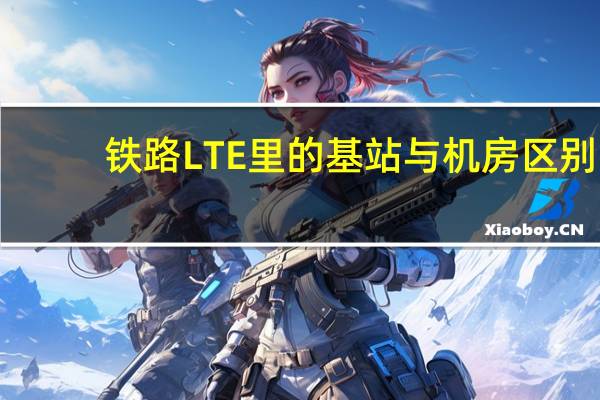 铁路LTE里的基站与机房区别