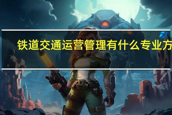铁道交通运营管理有什么专业方向