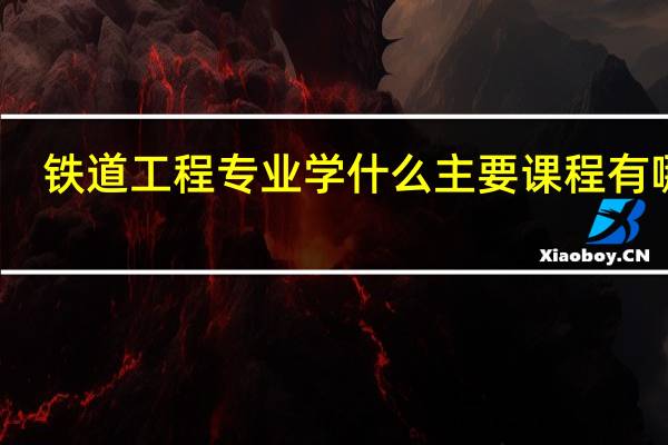 铁道工程专业学什么 主要课程有哪些