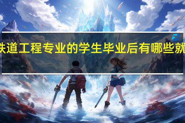铁道工程专业的学生毕业后有哪些就业方向