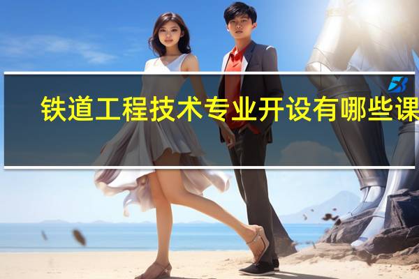 铁道工程技术专业开设有哪些课程