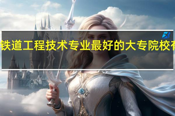 铁道工程技术专业最好的大专院校有哪些