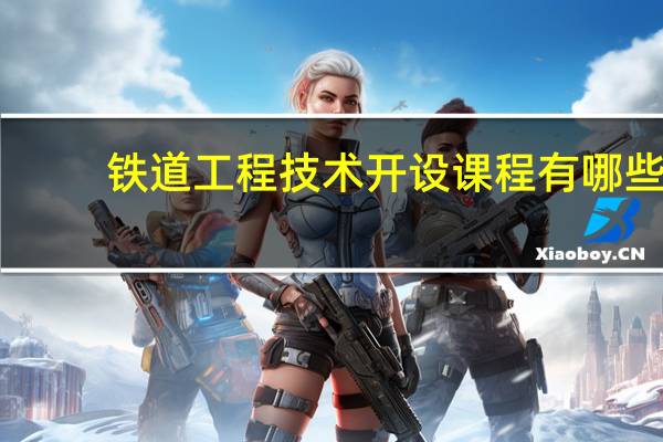 铁道工程技术开设课程有哪些