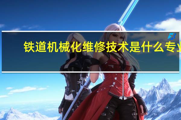 铁道机械化维修技术是什么专业