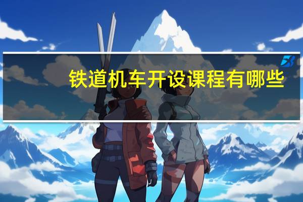 铁道机车开设课程有哪些