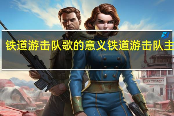 铁道游击队歌的意义 铁道游击队主题歌