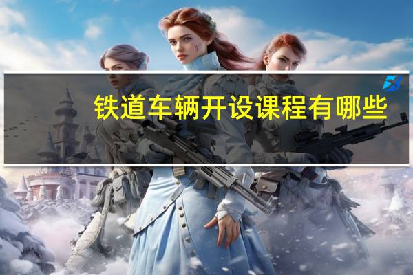 铁道车辆开设课程有哪些