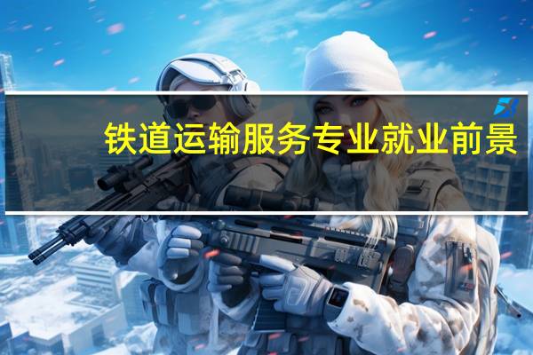 铁道运输服务专业就业前景