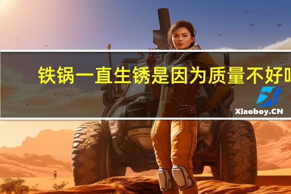 铁锅一直生锈是因为质量不好吗