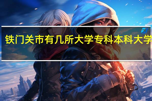 铁门关市有几所大学 专科本科大学名单