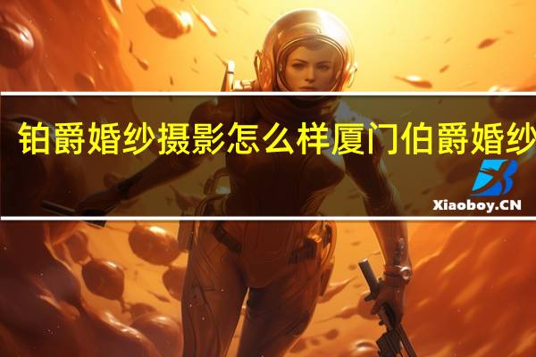 铂爵婚纱摄影怎么样 厦门伯爵婚纱摄影