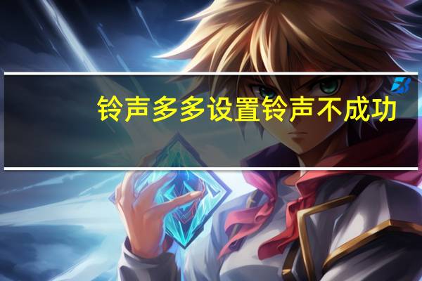 铃声多多设置铃声不成功（铃声多多设置铃声）
