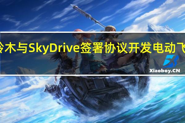 铃木与SkyDrive签署协议开发电动飞行汽车