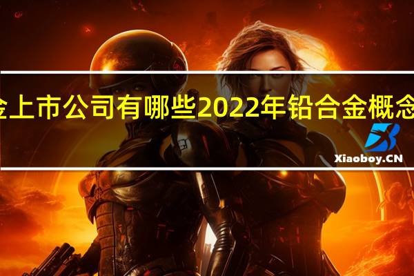 铅合金上市公司有哪些 2022年铅合金概念龙头股一览