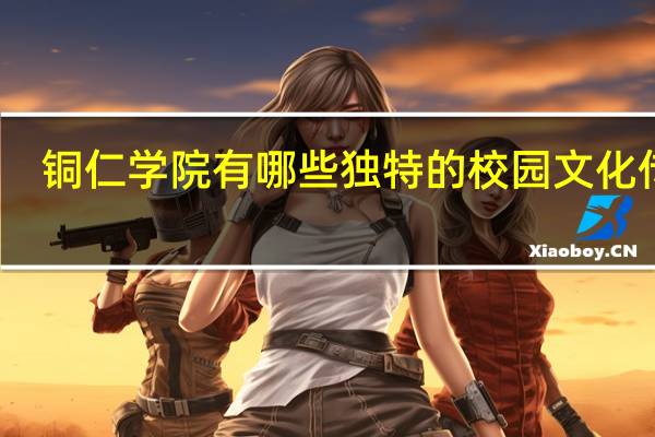 铜仁学院有哪些独特的校园文化传统