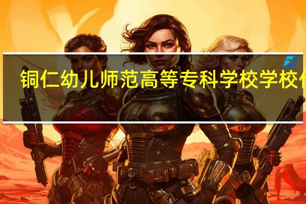 铜仁幼儿师范高等专科学校学校代码