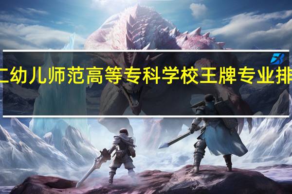铜仁幼儿师范高等专科学校王牌专业排名一览表