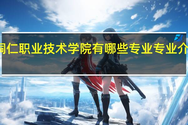 铜仁职业技术学院有哪些专业 专业介绍来了