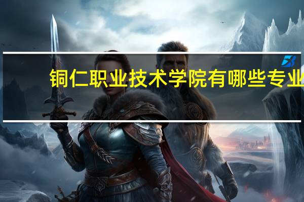 铜仁职业技术学院有哪些专业