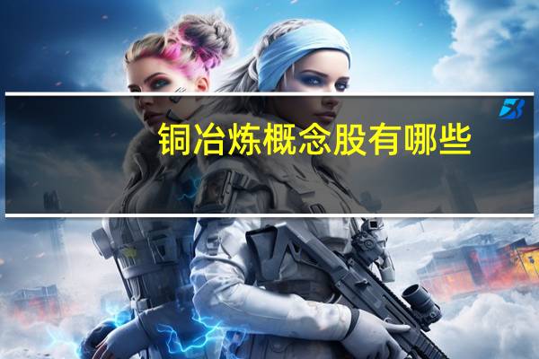 铜冶炼概念股有哪些