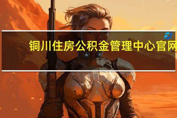 铜川住房公积金管理中心官网（铜川住房公积金查询个人账户查询）