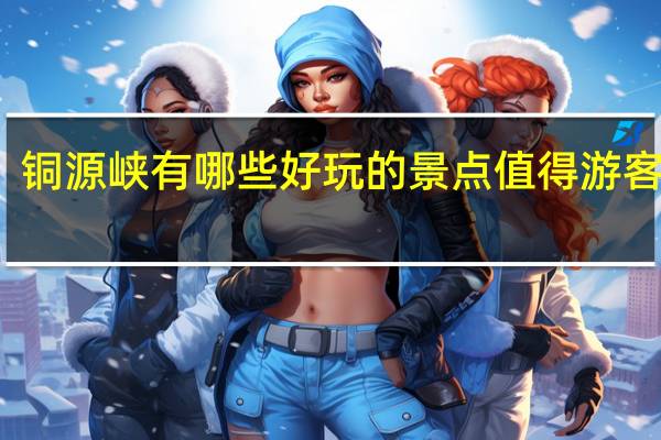铜源峡有哪些好玩的景点值得游客打卡
