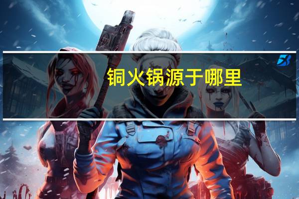 铜火锅源于哪里