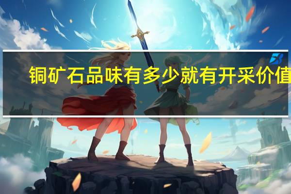 铜矿石品味有多少就有开采价值了