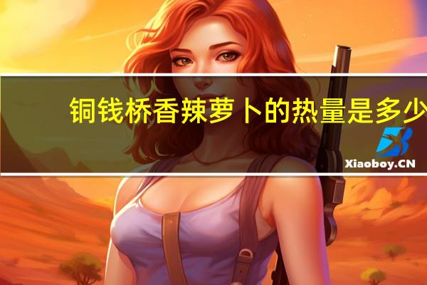 铜钱桥 香辣萝卜的热量是多少