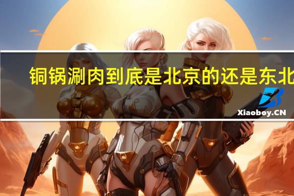 铜锅涮肉到底是北京的还是东北的